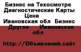 Бизнес на Техосмотре .Диагностические Карты. › Цена ­ 1 000 - Ивановская обл. Бизнес » Другое   . Ивановская обл.